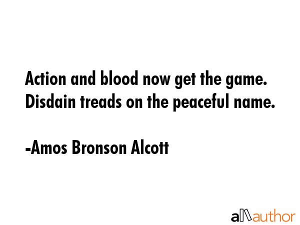 Action and blood now get the game. Disdain treads on the peaceful name. - Amos Bronson Alcott Quote