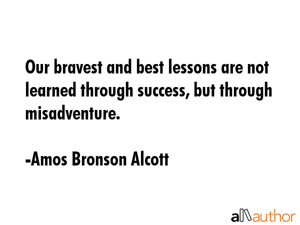 Our bravest and best lessons are not learned through success, but through misadventure. - Amos Bronson Alcott Quote GIF
