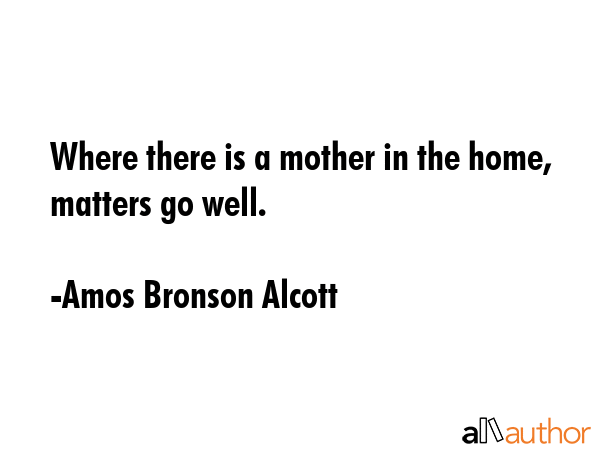 Where there is a mother in the home, matters go well. - Amos Bronson Alcott Quote GIF
