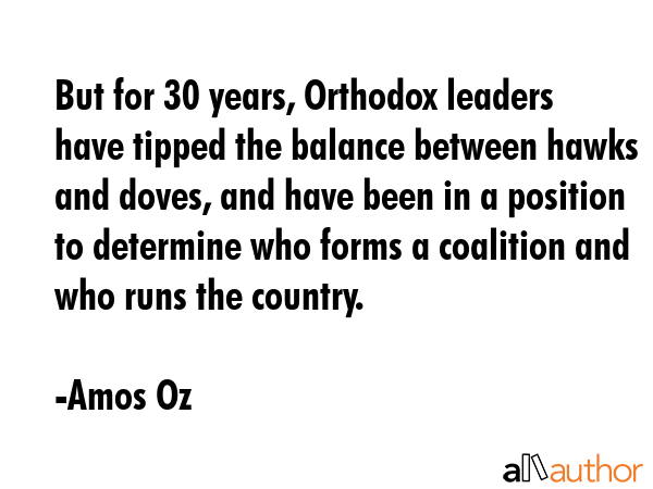 But for 30 years, Orthodox leaders have tipped the balance between hawks and doves, and have been... - Amos Oz Quote GIF