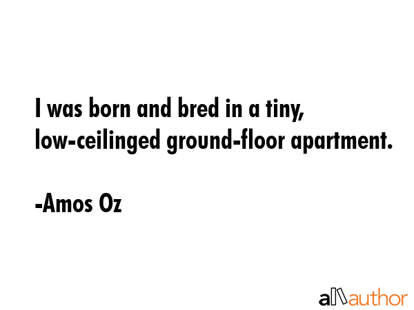 I was born and bred in a tiny, low-ceilinged ground-floor apartment. - Amos Oz Quote GIF
