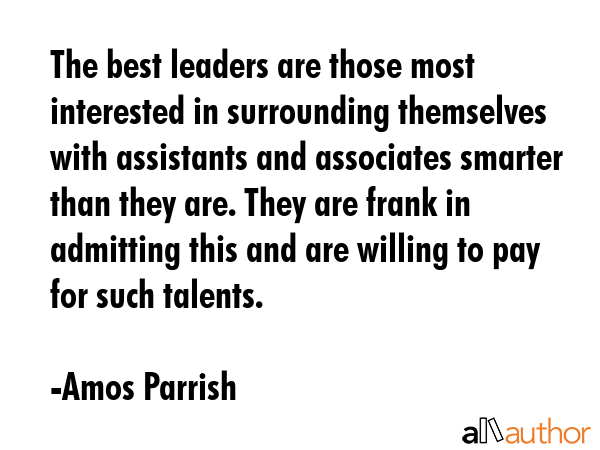 The best leaders are those most interested in surrounding themselves with assistants and associates... - Amos Parrish Quote GIF