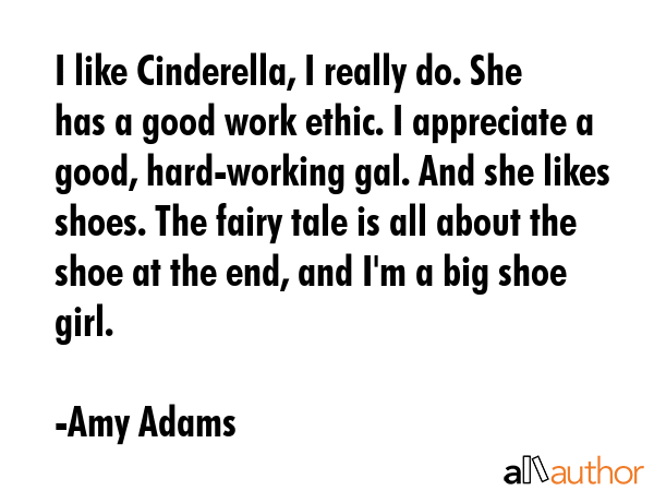 I like Cinderella, I really do. She has a good work ethic. I appreciate a good, hard-working gal.... - Amy Adams Quote GIF