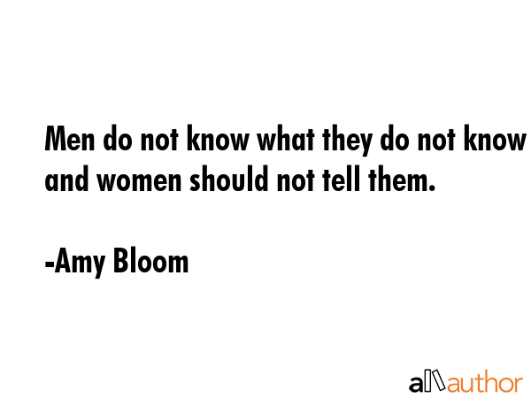 Men do not know what they do not know and women should not tell them. - Amy Bloom Quote GIF