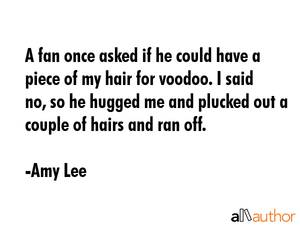 A fan once asked if he could have a piece of my hair for voodoo. I said no, so he hugged me and... - Amy Lee Quote GIF