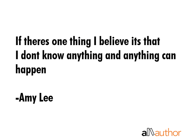 If theres one thing I believe its that I dont know anything and anything can happen - Amy Lee Quote GIF
