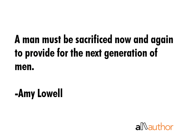 A man must be sacrificed now and again to provide for the next generation of men. - Amy Lowell Quote GIF
