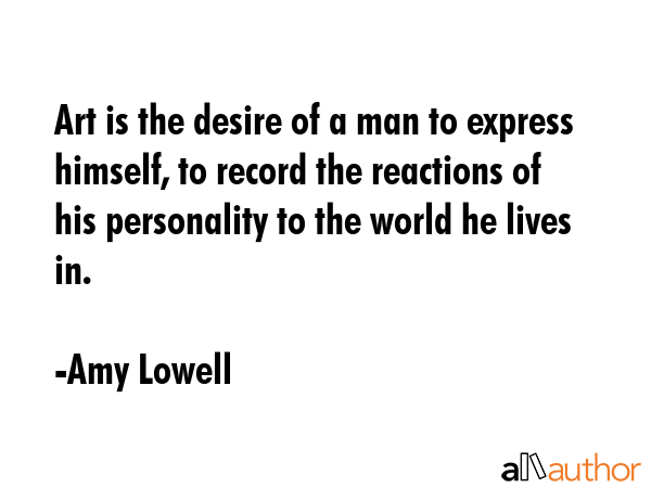 Art is the desire of a man to express himself, to record the reactions of his personality to the... - Amy Lowell Quote GIF
