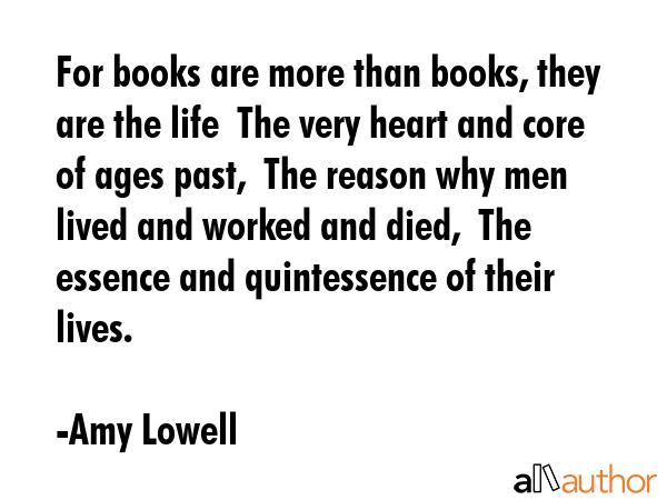 For books are more than books, they are the life  The very heart and core of ages past,  The reason... - Amy Lowell Quote GIF