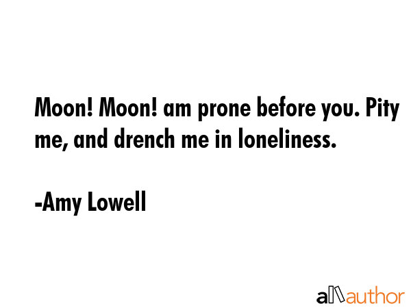 Moon! Moon! am prone before you. Pity me, and drench me in loneliness. - Amy Lowell Quote GIF