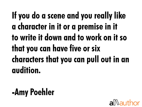 If you do a scene and you really like a character in it or a premise in it to write it down and to... - Amy Poehler Quote GIF