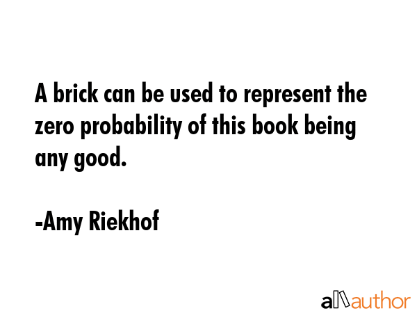 A brick can be used to represent the zero probability of this book being any good. - Amy Riekhof Quote GIF