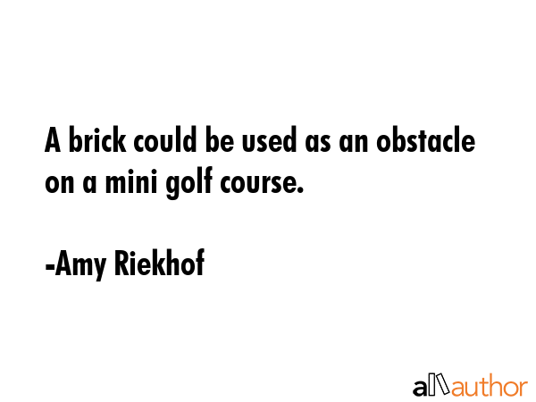 A brick could be used as an obstacle on a mini golf course. - Amy Riekhof Quote GIF