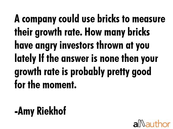 A company could use bricks to measure their growth rate. How many bricks have angry investors... - Amy Riekhof Quote GIF