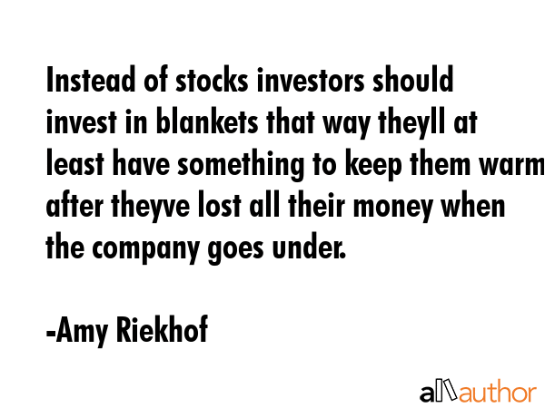 Instead of stocks investors should invest in blankets that way theyll at least have something to... - Amy Riekhof Quote GIF