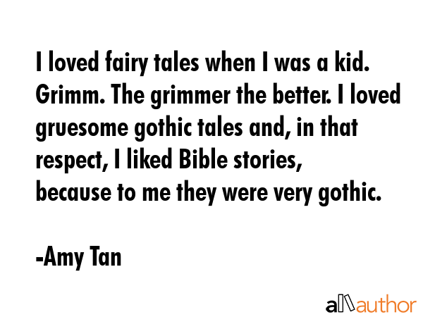 I loved fairy tales when I was a kid. Grimm. The grimmer the better. I loved gruesome gothic tales... - Amy Tan Quote GIF