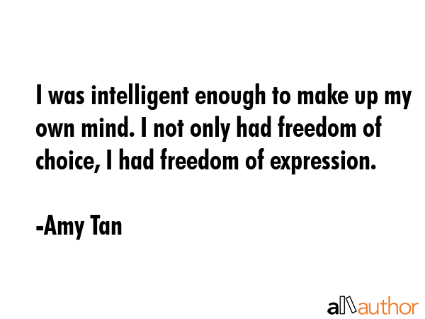 I was intelligent enough to make up my own mind. I not only had freedom of choice, I had freedom of... - Amy Tan Quote GIF