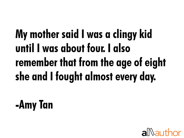 My mother said I was a clingy kid until I was about four. I also remember that from the age of... - Amy Tan Quote GIF