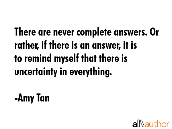 There are never complete answers. Or rather, if there is an answer, it is to remind myself that... - Amy Tan Quote GIF