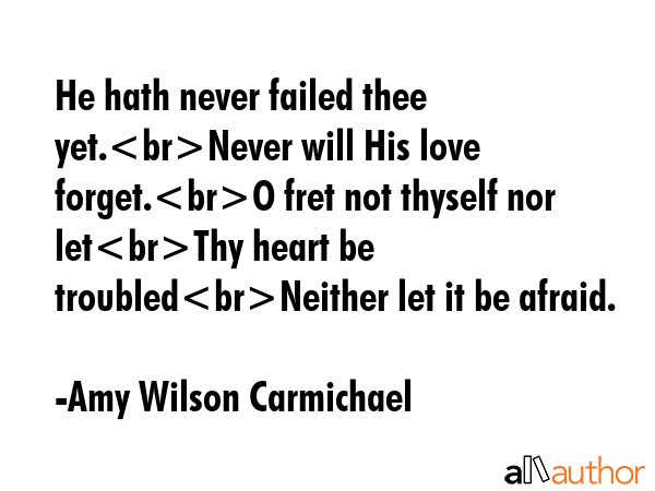 He hath never failed thee yet.Never will His love forget.O fret not thyself nor letThy heart be... - Amy Wilson Carmichael Quote GIF