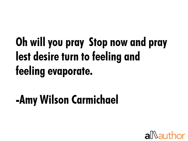 Oh will you pray  Stop now and pray lest desire turn to feeling and feeling evaporate. - Amy Wilson Carmichael Quote GIF