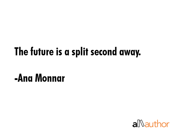 The future is a split second away. - Ana Monnar Quote GIF