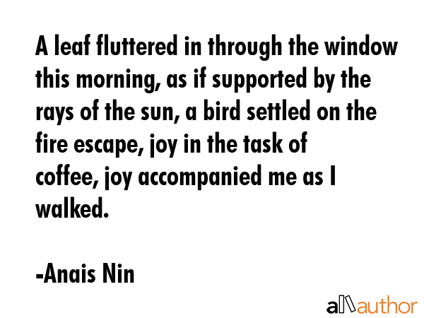 A leaf fluttered in through the window this morning, as if supported by the rays of the sun, a bird... - Anais Nin Quote GIF