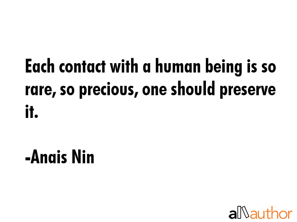 Each contact with a human being is so rare, so precious, one should preserve it. - Anais Nin Quote GIF
