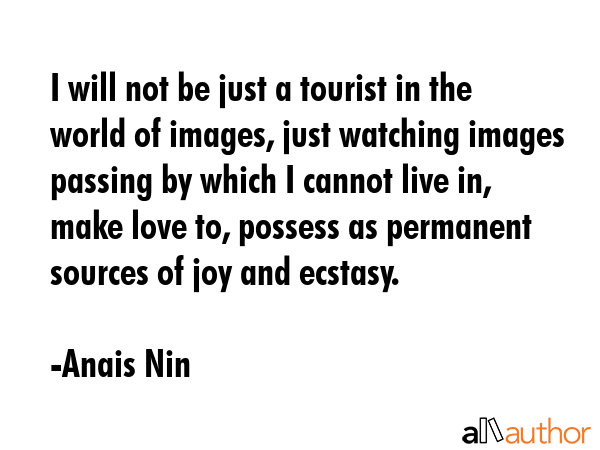 I will not be just a tourist in the world of images, just watching images passing by which I cannot... - Anais Nin Quote GIF