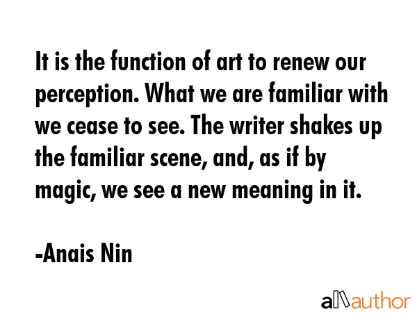 It is the function of art to renew our perception. What we are familiar with we cease to see. The... - Anais Nin Quote GIF