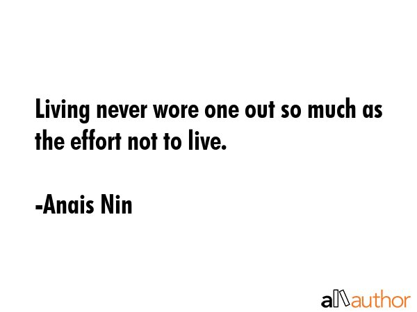 Living never wore one out so much as the effort not to live. - Anais Nin Quote GIF