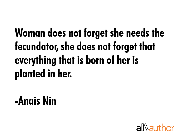 Woman does not forget she needs the fecundator, she does not forget that everything that is born of... - Anais Nin Quote GIF