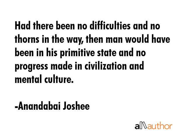 Had there been no difficulties and no thorns in the way, then man would have been in his primitive... - Anandabai Joshee Quote GIF