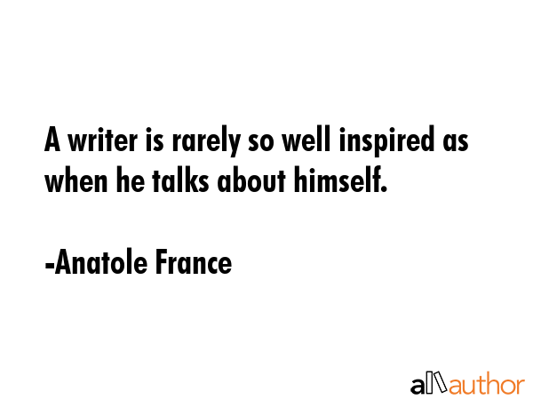 A writer is rarely so well inspired as when he talks about himself. - Anatole France Quote GIF