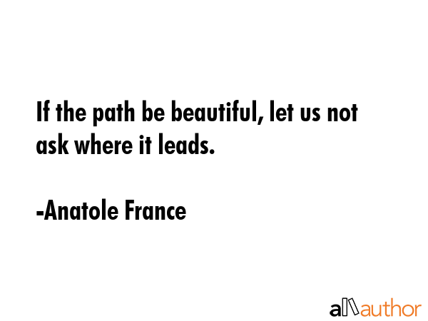If the path be beautiful, let us not ask where it leads. - Anatole France Quote GIF