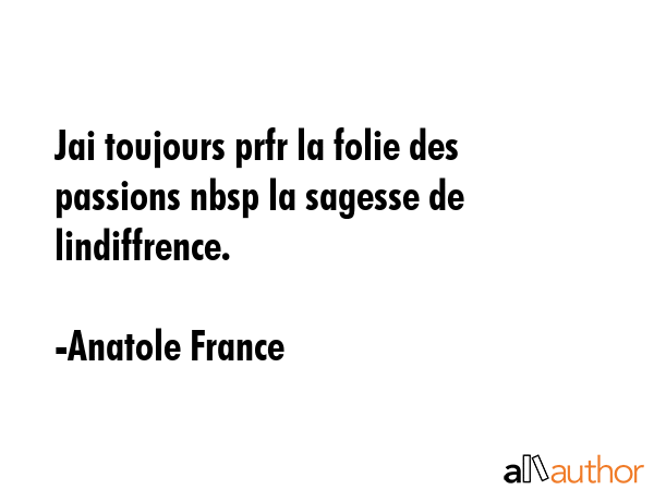 Jai toujours prfr la folie des passions nbsp la sagesse de lindiffrence. - Anatole France Quote GIF