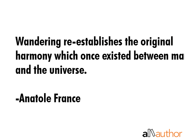 Wandering re-establishes the original harmony which once existed between man and the universe. - Anatole France Quote GIF