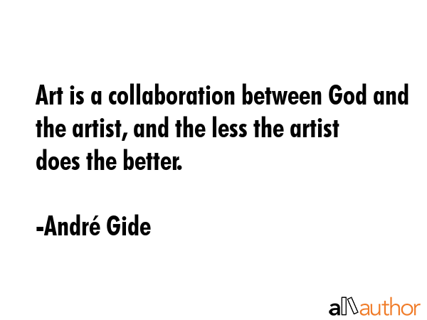 Art is a collaboration between God and the artist, and the less the artist does the better. - AndrÃ© Gide Quote GIF