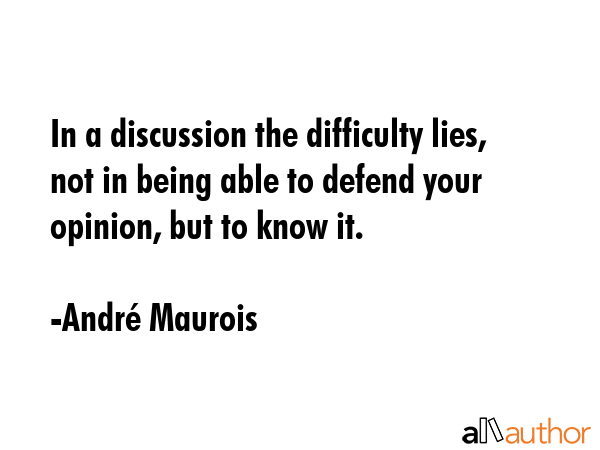 In a discussion the difficulty lies, not in being able to defend your opinion, but to know it. - AndrÃ© Maurois Quote GIF