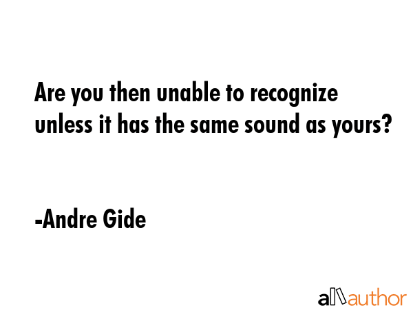 Are you then unable to recognize unless it has the same sound as yours? - Andre Gide Quote GIF