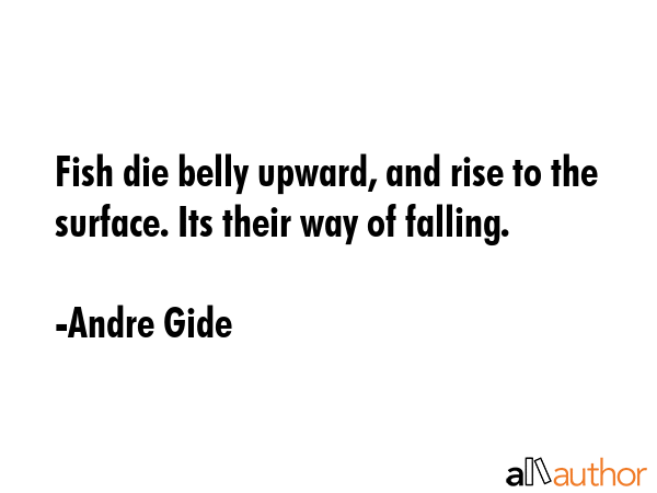 Fish die belly upward, and rise to the surface. Its their way of falling. - Andre Gide Quote GIF