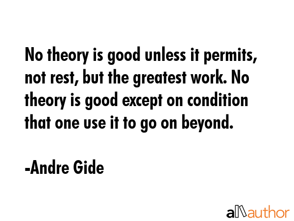 No theory is good unless it permits, not rest, but the greatest work. No theory is good except on... - Andre Gide Quote GIF