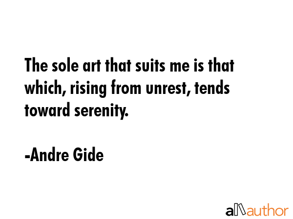 The sole art that suits me is that which, rising from unrest, tends toward serenity. - Andre Gide Quote GIF