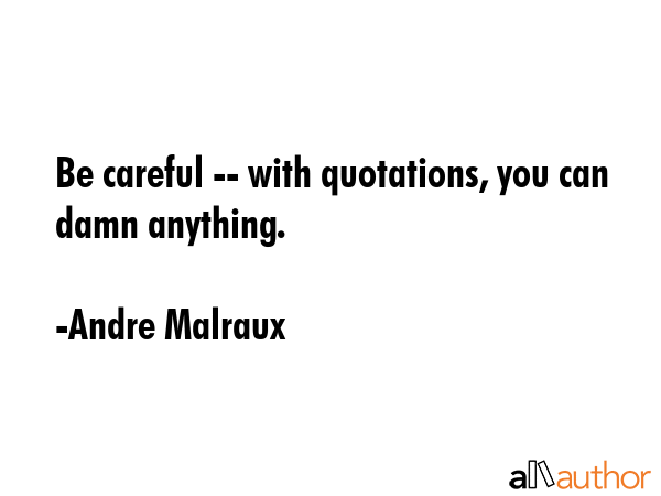 Be careful -- with quotations, you can damn anything. - Andre Malraux Quote GIF