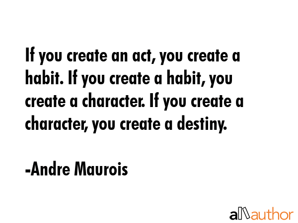 If you create an act, you create a habit. If you create a habit, you create a character. If you... - Andre Maurois Quote GIF