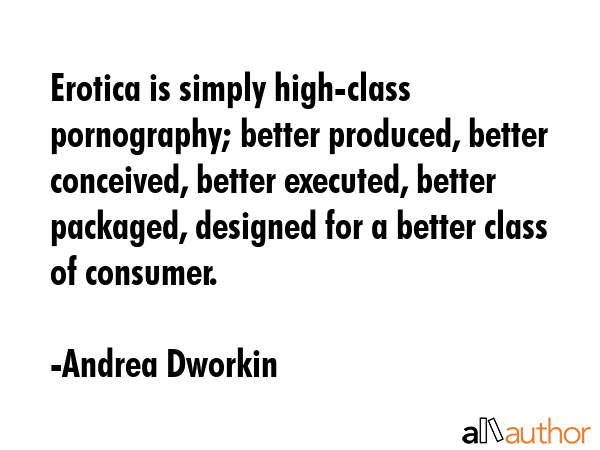 Erotica is simply high-class pornography; better produced, better conceived, better executed,... - Andrea Dworkin Quote GIF