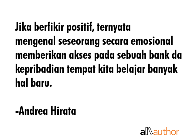 Jika berfikir positif, ternyata mengenal seseorang secara emosional memberikan akses pada sebuah bank data kepribadian tempat kita belajar banyak hal baru. - Andrea Hirata Quote