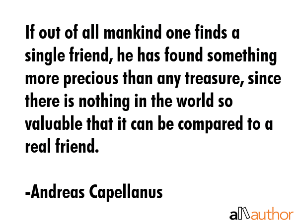 If out of all mankind one finds a single friend, he has found something more precious than any... - Andreas Capellanus Quote GIF