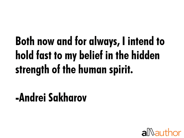 Both now and for always, I intend to hold fast to my belief in the hidden strength of the human spirit. - Andrei Sakharov Quote