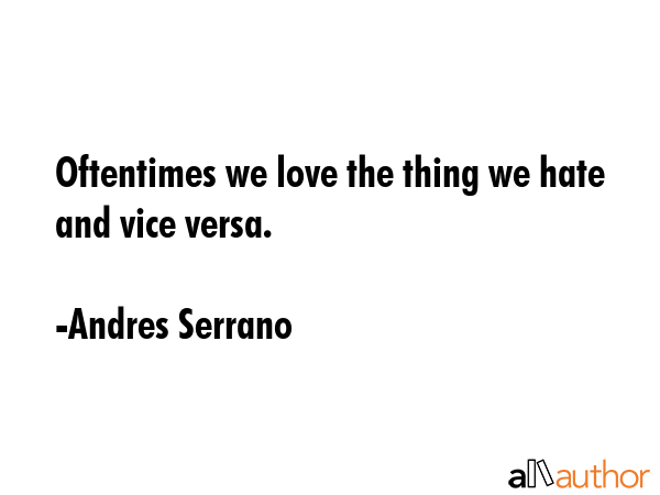 Oftentimes we love the thing we hate and vice versa. - Andres Serrano Quote GIF